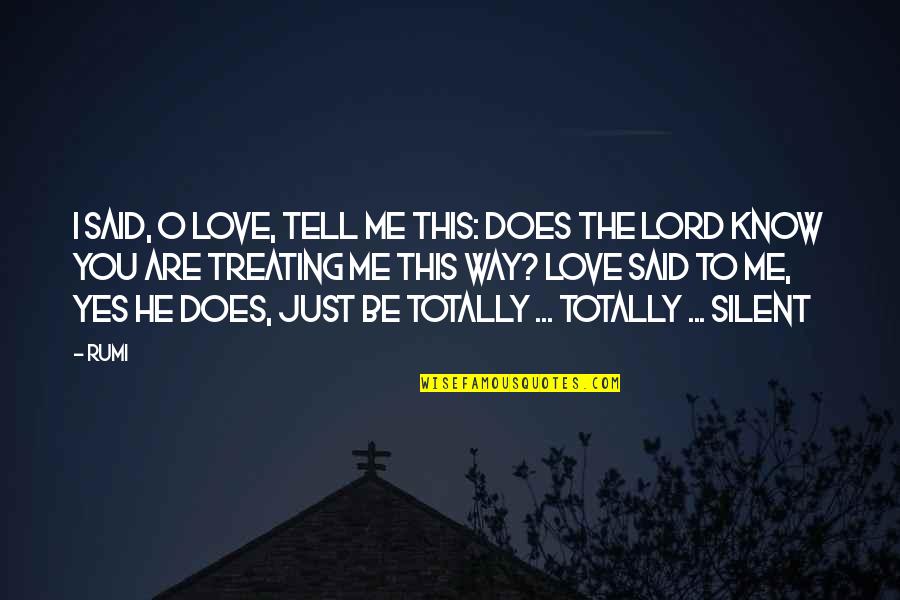 Tell Me If You Love Me Quotes By Rumi: I said, O Love, tell me this: Does Tell Me If You Love Me Quotes By Rumi: I said, O Love, tell me this: Does