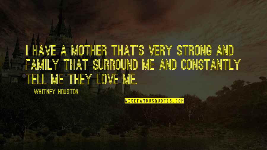 Tell Me If You Love Me Quotes By Whitney Houston: I have a mother that's very strong and Tell Me If You Love Me Quotes By Whitney Houston: I have a mother that's very strong and