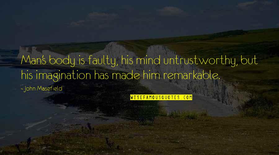 Tell Me Im Pretty Quote Quotes By John Masefield: Man's body is faulty, his mind untrustworthy, but Tell Me Im Pretty Quote Quotes By John Masefield: Man's body is faulty, his mind untrustworthy, but