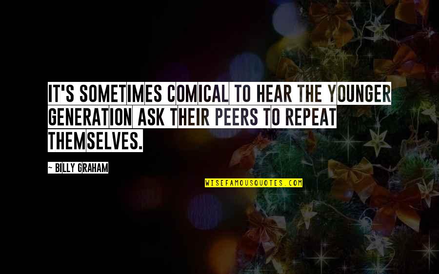 Tell Me Im Yours Dominant Quotes By Billy Graham: It's sometimes comical to hear the younger generation Tell Me Im Yours Dominant Quotes By Billy Graham: It's sometimes comical to hear the younger generation