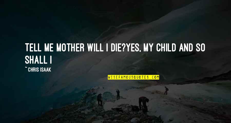 Tell Me It Will Be Okay Quotes By Chris Isaak: Tell me Mother will I die?Yes, my child