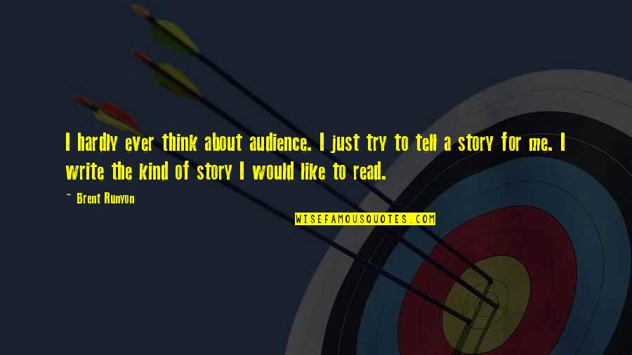 Tell Me More About You Quotes By Brent Runyon: I hardly ever think about audience. I just Tell Me More About You Quotes By Brent Runyon: I hardly ever think about audience. I just