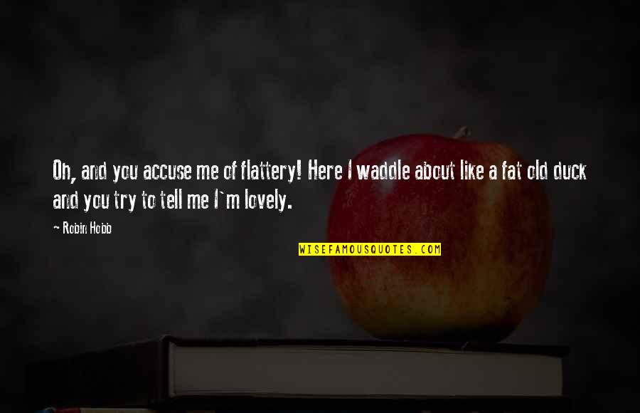 Tell Me More About You Quotes By Robin Hobb: Oh, and you accuse me of flattery! Here Tell Me More About You Quotes By Robin Hobb: Oh, and you accuse me of flattery! Here