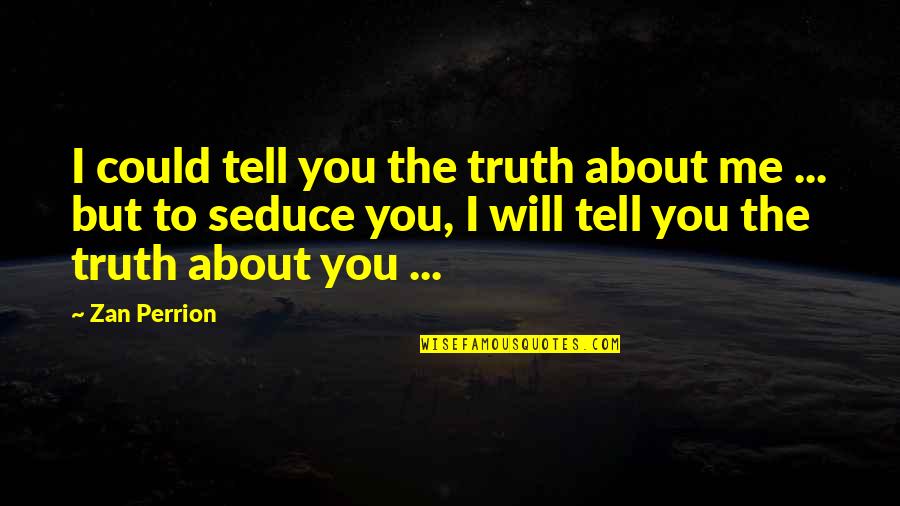 Tell Me More About You Quotes By Zan Perrion: I could tell you the truth about me Tell Me More About You Quotes By Zan Perrion: I could tell you the truth about me