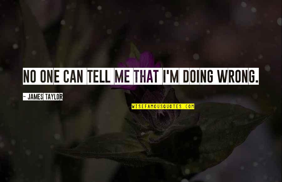 Tell Me No Quotes By James Taylor: No one can tell me that I'm doing Tell Me No Quotes By James Taylor: No one can tell me that I'm doing