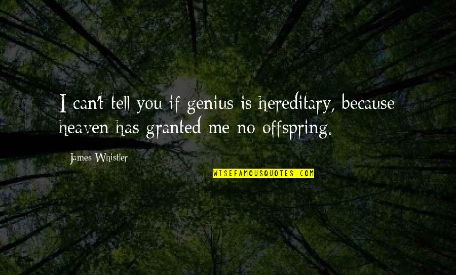 Tell Me No Quotes By James Whistler: I can't tell you if genius is hereditary, Tell Me No Quotes By James Whistler: I can't tell you if genius is hereditary,