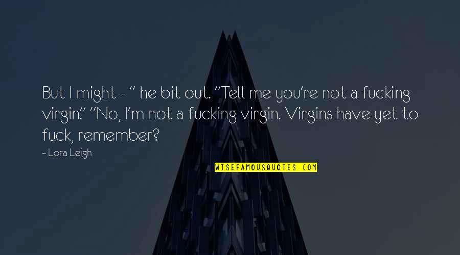 Tell Me No Quotes By Lora Leigh: But I might - " he bit out. Tell Me No Quotes By Lora Leigh: But I might - " he bit out.
