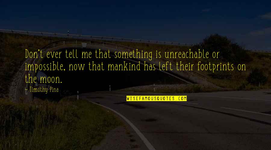 Tell Me Now Quotes By Timothy Pina: Don't ever tell me that something is unreachable