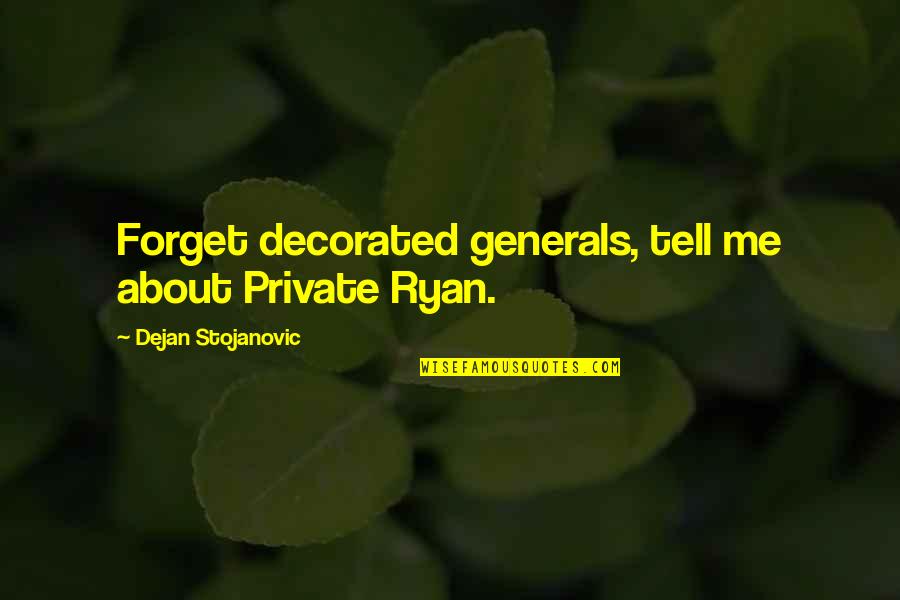 Tell Me Quotes And Quotes By Dejan Stojanovic: Forget decorated generals, tell me about Private Ryan.