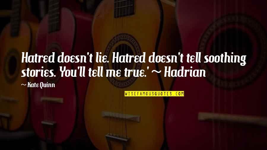 Tell Me Quotes And Quotes By Kate Quinn: Hatred doesn't lie. Hatred doesn't tell soothing stories.