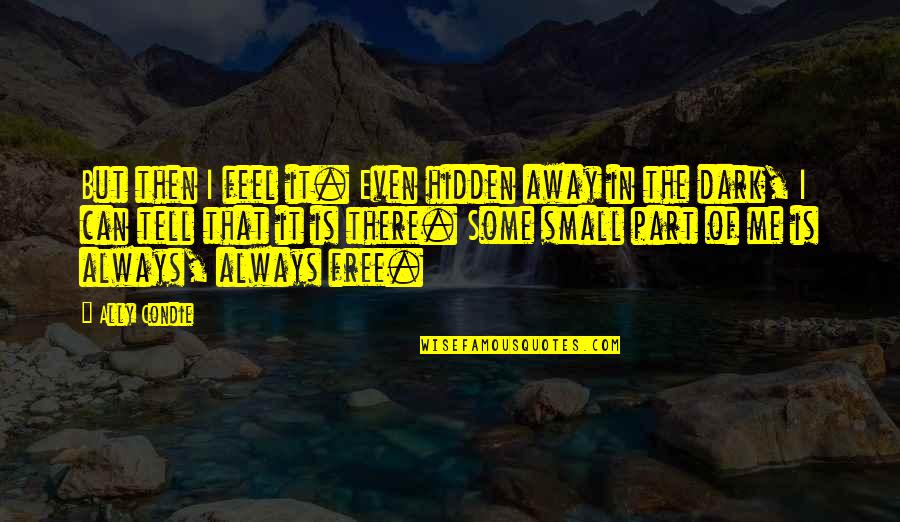 Tell Me Some Quotes By Ally Condie: But then I feel it. Even hidden away Tell Me Some Quotes By Ally Condie: But then I feel it. Even hidden away