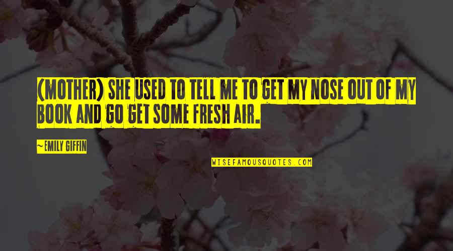 Tell Me Some Quotes By Emily Giffin: (mother) She used to tell me to get Tell Me Some Quotes By Emily Giffin: (mother) She used to tell me to get