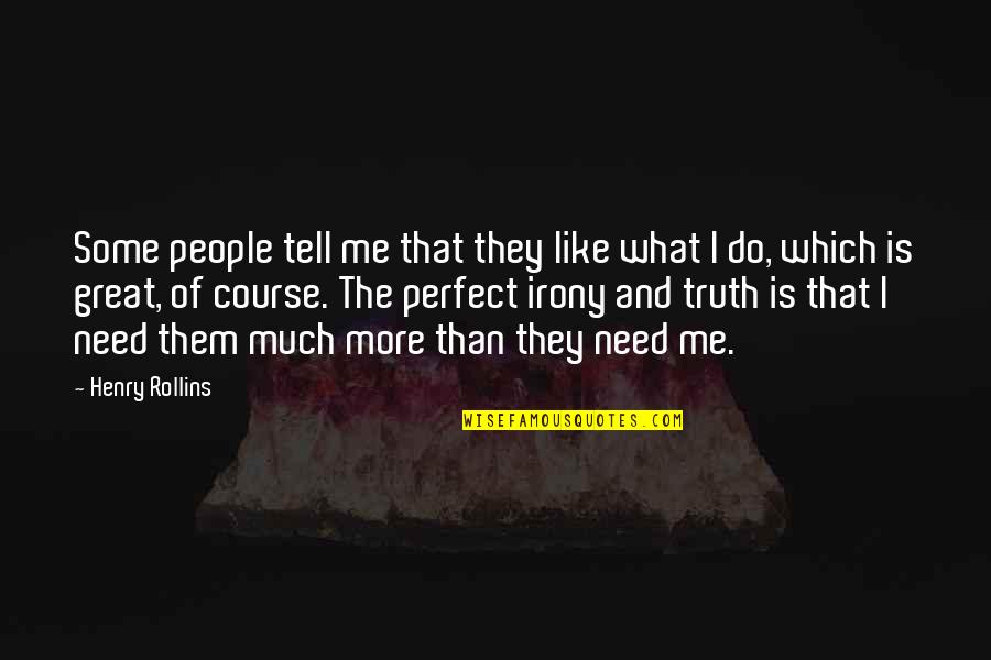 Tell Me Some Quotes By Henry Rollins: Some people tell me that they like what