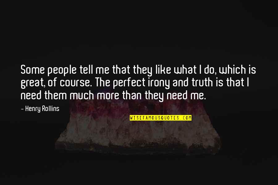Tell Me Some Quotes By Henry Rollins: Some people tell me that they like what Tell Me Some Quotes By Henry Rollins: Some people tell me that they like what