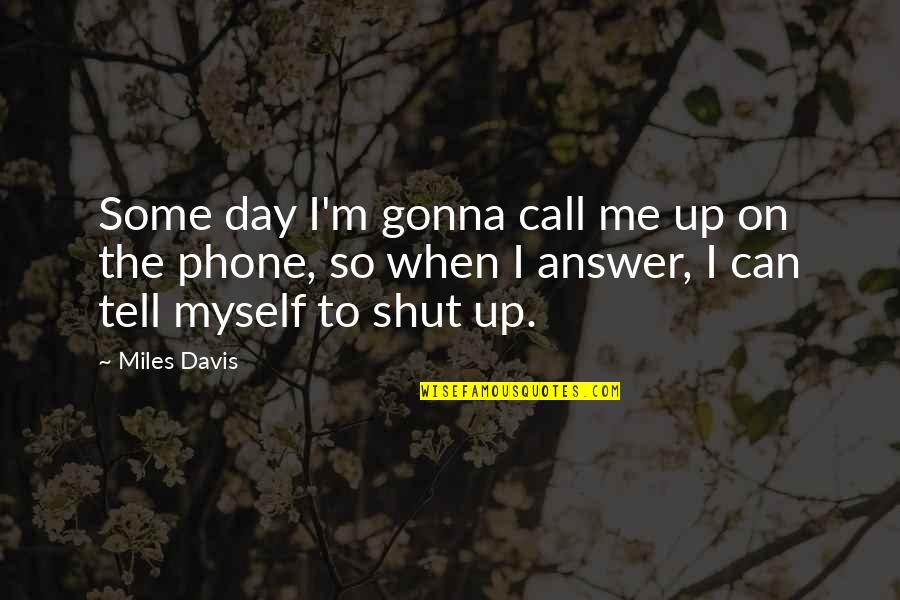 Tell Me Some Quotes By Miles Davis: Some day I'm gonna call me up on Tell Me Some Quotes By Miles Davis: Some day I'm gonna call me up on
