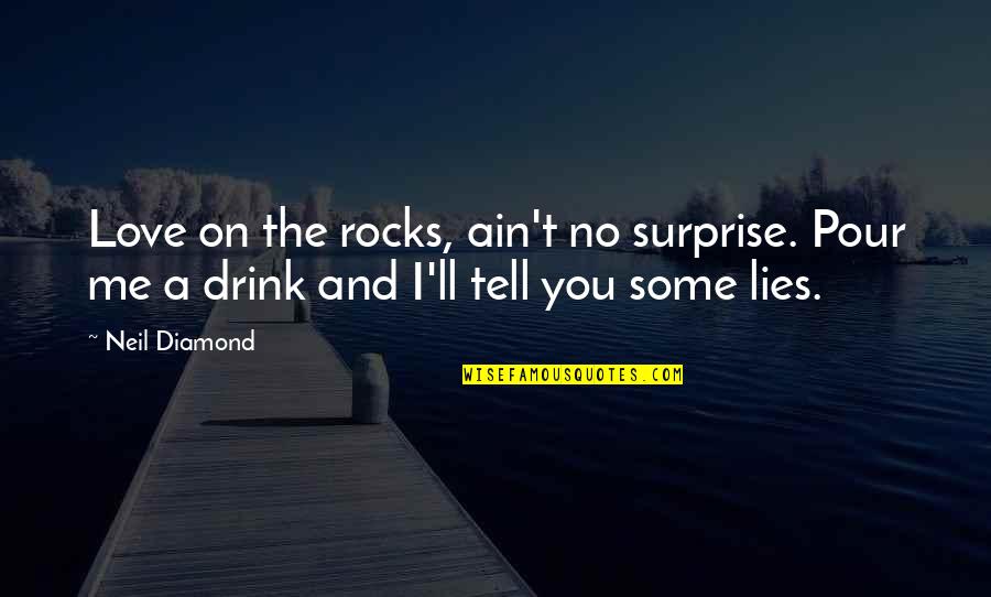 Tell Me Some Quotes By Neil Diamond: Love on the rocks, ain't no surprise. Pour