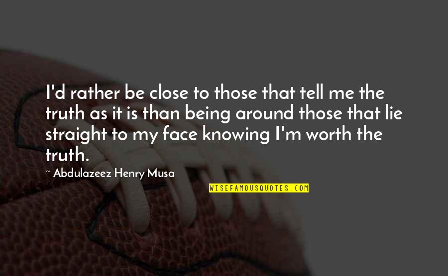 Tell Me Truth Quotes By Abdulazeez Henry Musa: I'd rather be close to those that tell Tell Me Truth Quotes By Abdulazeez Henry Musa: I'd rather be close to those that tell