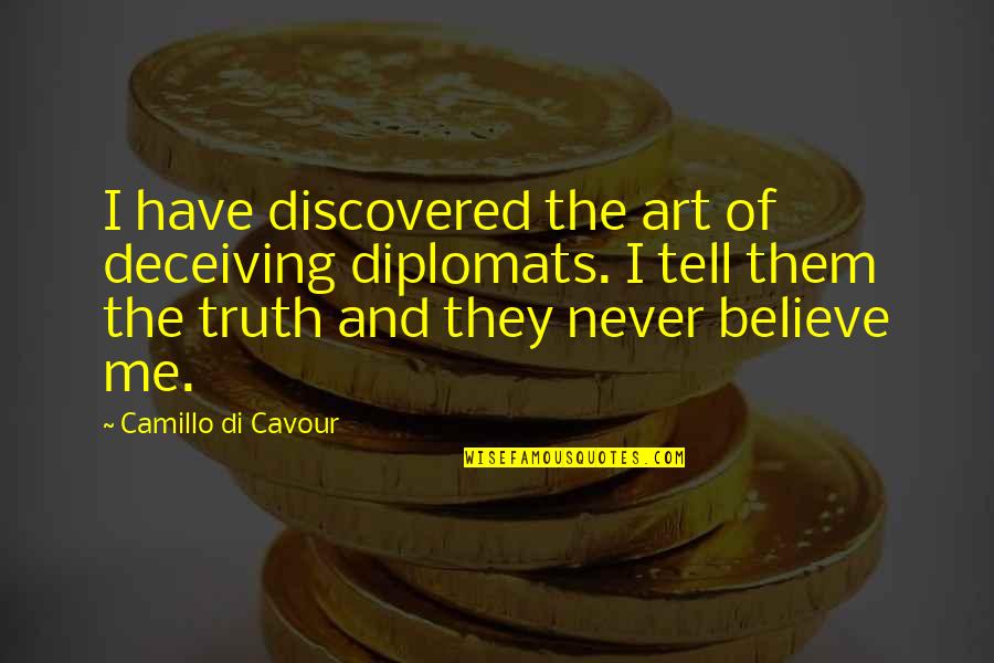 Tell Me Truth Quotes By Camillo Di Cavour: I have discovered the art of deceiving diplomats. Tell Me Truth Quotes By Camillo Di Cavour: I have discovered the art of deceiving diplomats.