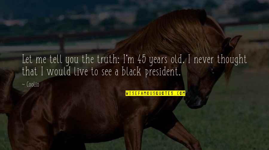 Tell Me Truth Quotes By Coolio: Let me tell you the truth: I'm 45 Tell Me Truth Quotes By Coolio: Let me tell you the truth: I'm 45