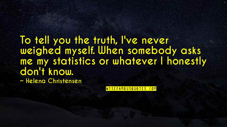 Tell Me Truth Quotes By Helena Christensen: To tell you the truth, I've never weighed Tell Me Truth Quotes By Helena Christensen: To tell you the truth, I've never weighed