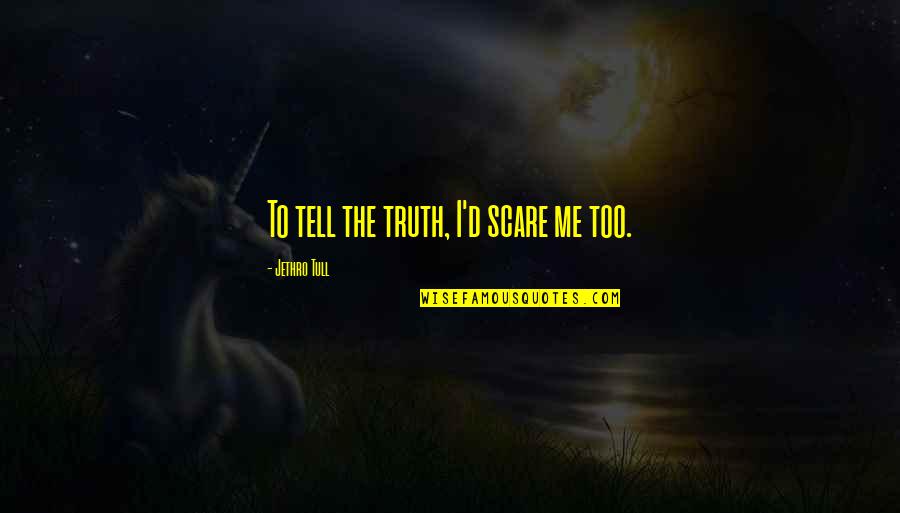 Tell Me Truth Quotes By Jethro Tull: To tell the truth, I'd scare me too. Tell Me Truth Quotes By Jethro Tull: To tell the truth, I'd scare me too.