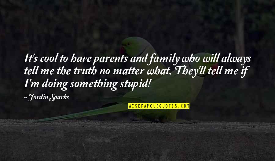 Tell Me Truth Quotes By Jordin Sparks: It's cool to have parents and family who Tell Me Truth Quotes By Jordin Sparks: It's cool to have parents and family who