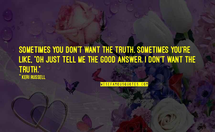 Tell Me Truth Quotes By Keri Russell: Sometimes you don't want the truth. Sometimes you're Tell Me Truth Quotes By Keri Russell: Sometimes you don't want the truth. Sometimes you're