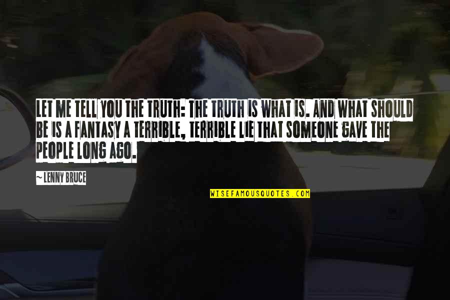 Tell Me Truth Quotes By Lenny Bruce: Let me tell you the truth: The truth Tell Me Truth Quotes By Lenny Bruce: Let me tell you the truth: The truth