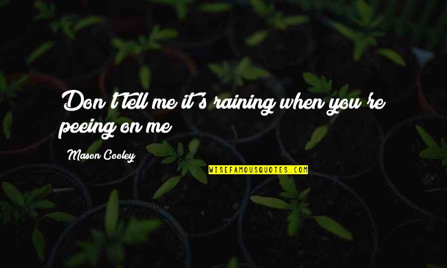 Tell Me Truth Quotes By Mason Cooley: Don't tell me it's raining when you're peeing Tell Me Truth Quotes By Mason Cooley: Don't tell me it's raining when you're peeing