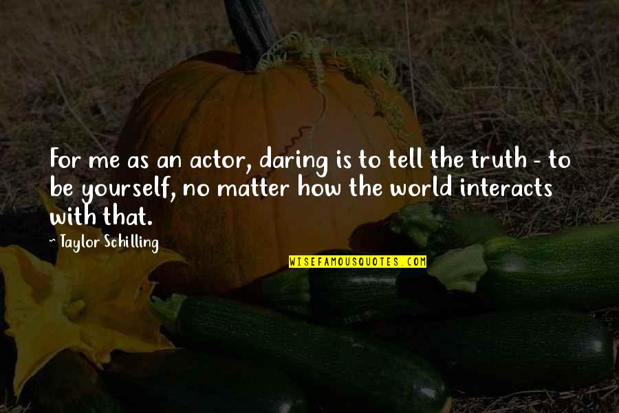 Tell Me Truth Quotes By Taylor Schilling: For me as an actor, daring is to Tell Me Truth Quotes By Taylor Schilling: For me as an actor, daring is to