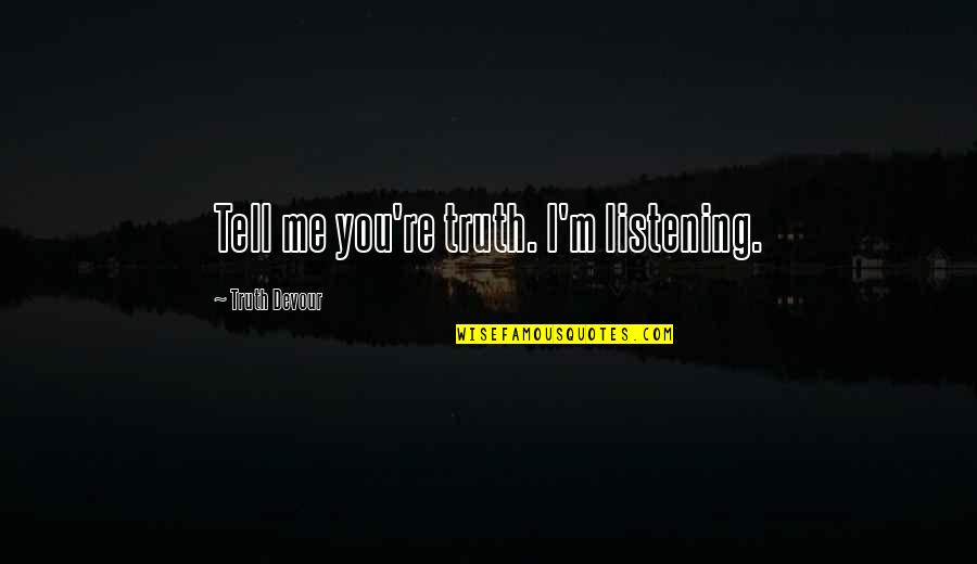 Tell Me Truth Quotes By Truth Devour: Tell me you're truth. I'm listening. Tell Me Truth Quotes By Truth Devour: Tell me you're truth. I'm listening.