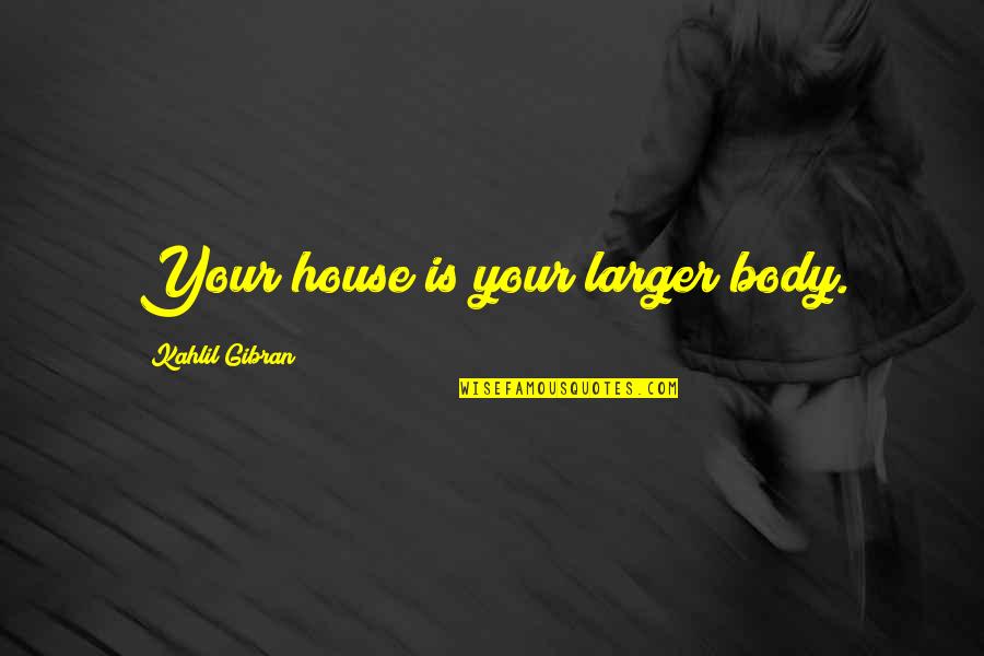 Tell Me What You Feel Quotes By Kahlil Gibran: Your house is your larger body. Tell Me What You Feel Quotes By Kahlil Gibran: Your house is your larger body.
