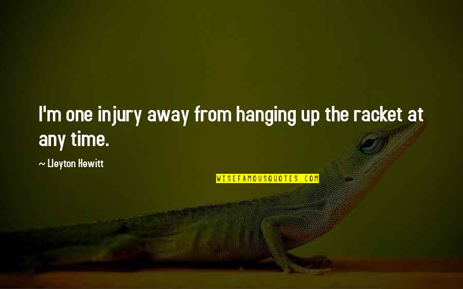 Tell Me What You Feel Quotes By Lleyton Hewitt: I'm one injury away from hanging up the Tell Me What You Feel Quotes By Lleyton Hewitt: I'm one injury away from hanging up the