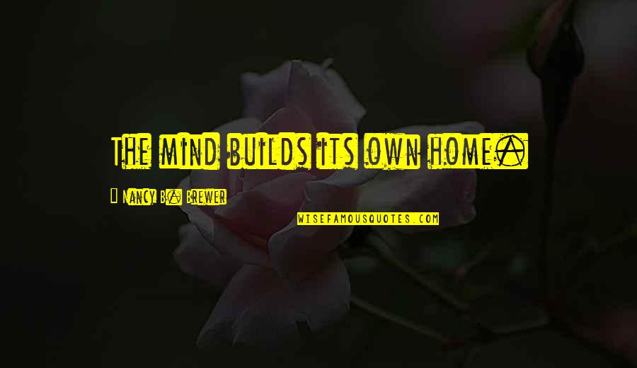 Tell Me What You See Quotes By Nancy B. Brewer: The mind builds its own home. Tell Me What You See Quotes By Nancy B. Brewer: The mind builds its own home.