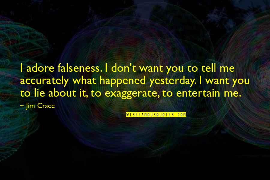 Tell Me What You Want Quotes By Jim Crace: I adore falseness. I don't want you to Tell Me What You Want Quotes By Jim Crace: I adore falseness. I don't want you to