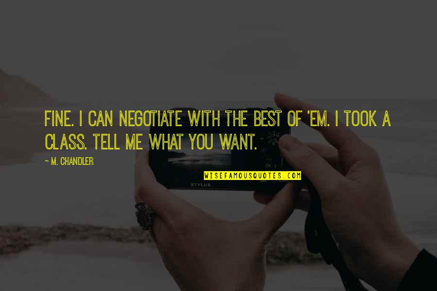 Tell Me What You Want Quotes By M. Chandler: Fine. I can negotiate with the best of