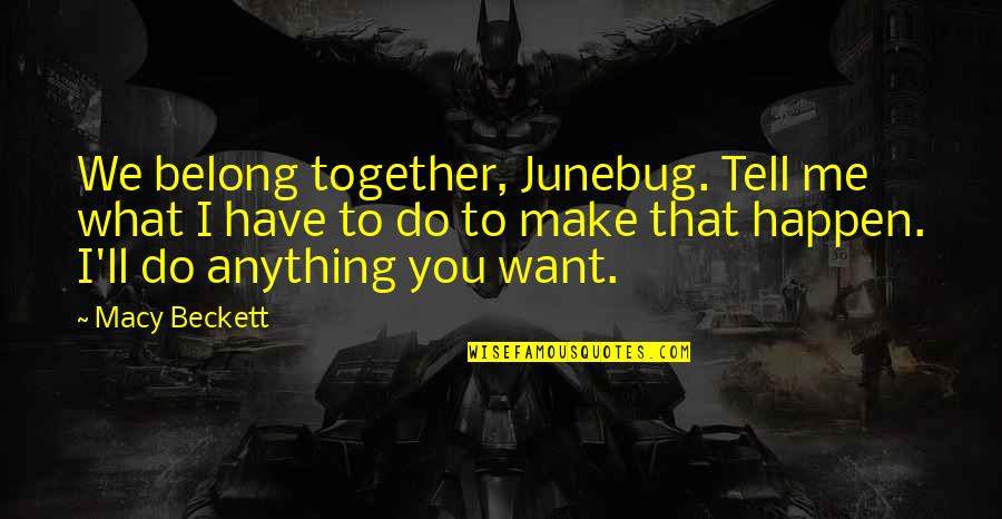 Tell Me What You Want Quotes By Macy Beckett: We belong together, Junebug. Tell me what I