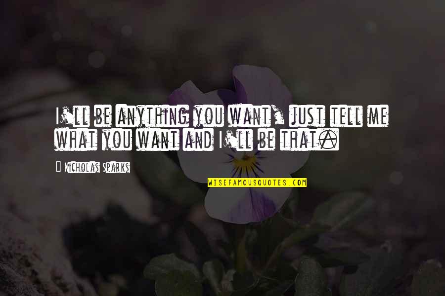 Tell Me What You Want Quotes By Nicholas Sparks: I'll be anything you want, just tell me Tell Me What You Want Quotes By Nicholas Sparks: I'll be anything you want, just tell me