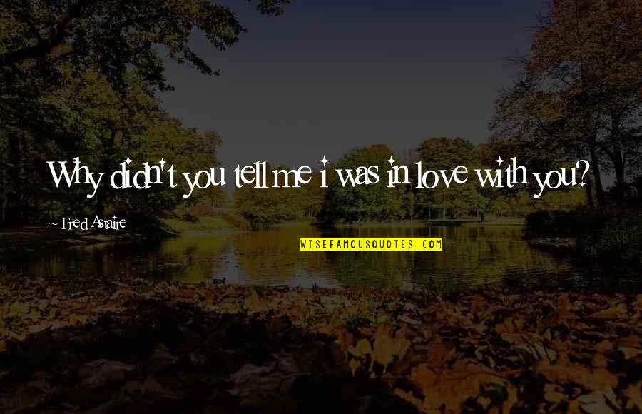 Tell Me Why Quotes By Fred Astaire: Why didn't you tell me i was in Tell Me Why Quotes By Fred Astaire: Why didn't you tell me i was in