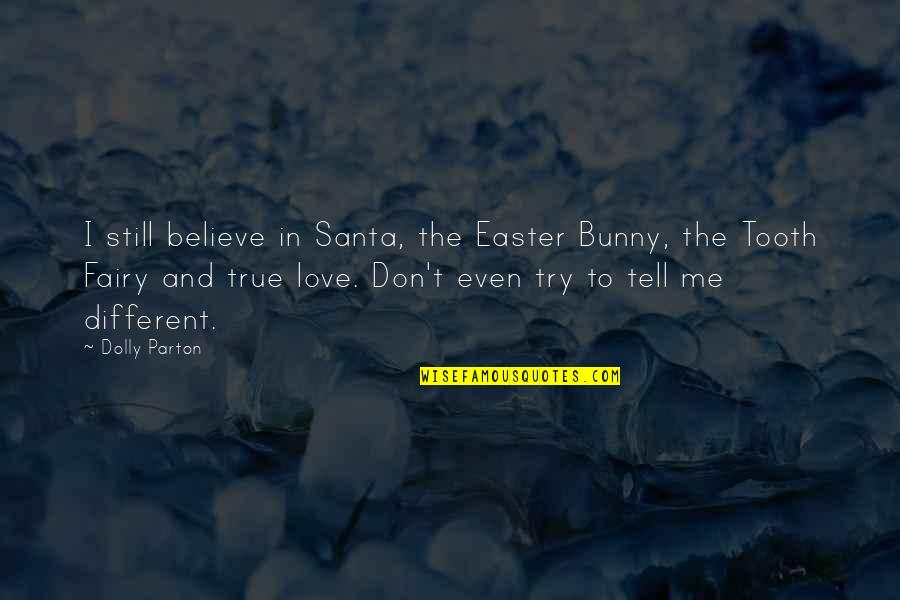 Tell Me You Don Love Me Quotes By Dolly Parton: I still believe in Santa, the Easter Bunny,