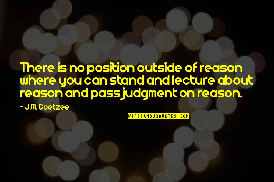 Tell Me You Love Me Before It's Too Late Quotes By J.M. Coetzee: There is no position outside of reason where Tell Me You Love Me Before It's Too Late Quotes By J.M. Coetzee: There is no position outside of reason where