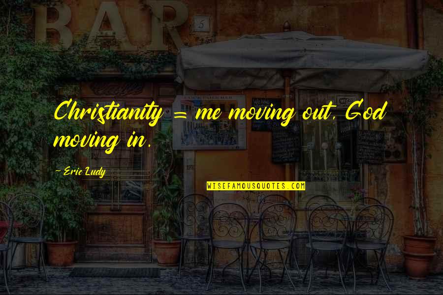 Tell Me You Love Me Everyday Quotes By Eric Ludy: Christianity = me moving out, God moving in.