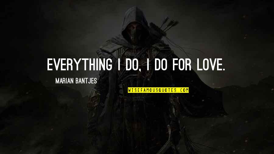 Tell Me You Love Me Everyday Quotes By Marian Bantjes: Everything I do, I do for love.