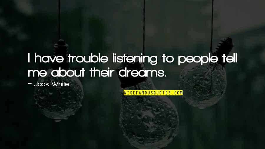 Tell Me Your Dreams Best Quotes By Jack White: I have trouble listening to people tell me
