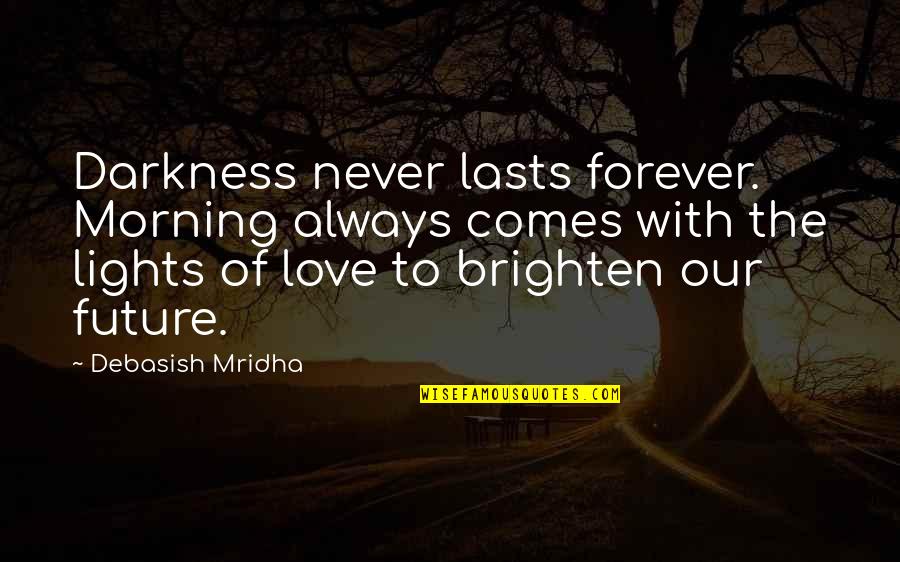 Tell Me Your Dreams Quotes By Debasish Mridha: Darkness never lasts forever. Morning always comes with Tell Me Your Dreams Quotes By Debasish Mridha: Darkness never lasts forever. Morning always comes with