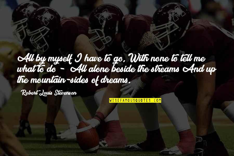 Tell Me Your Dreams Quotes By Robert Louis Stevenson: All by myself I have to go, With Tell Me Your Dreams Quotes By Robert Louis Stevenson: All by myself I have to go, With