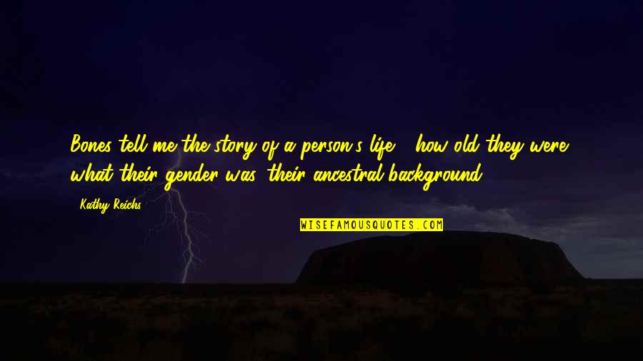 Tell Me Your Life Story Quotes By Kathy Reichs: Bones tell me the story of a person's