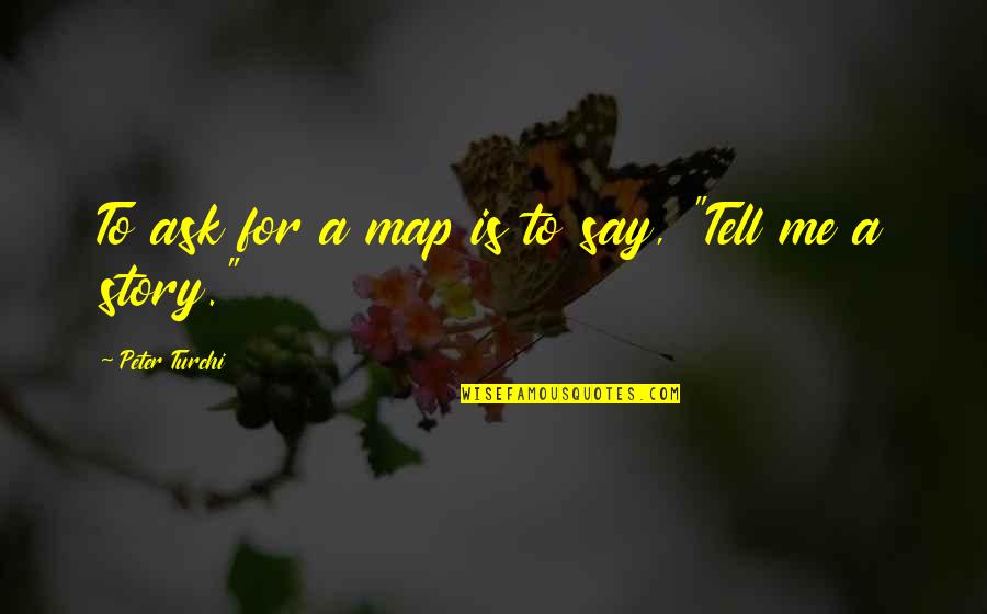 Tell Me Your Life Story Quotes By Peter Turchi: To ask for a map is to say,