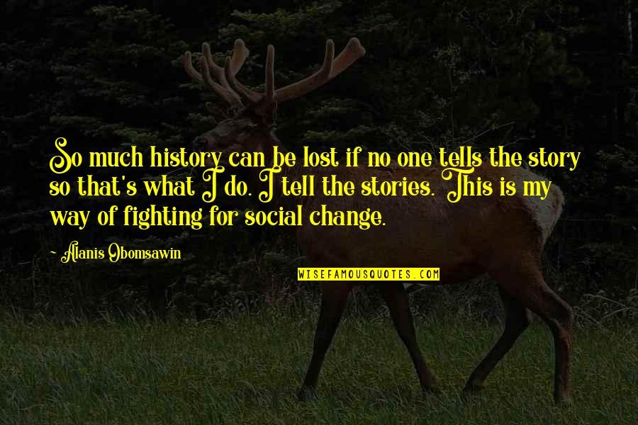 Tell My Story Quotes By Alanis Obomsawin: So much history can be lost if no Tell My Story Quotes By Alanis Obomsawin: So much history can be lost if no