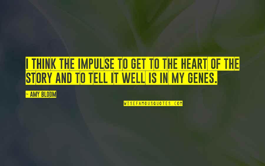Tell My Story Quotes By Amy Bloom: I think the impulse to get to the Tell My Story Quotes By Amy Bloom: I think the impulse to get to the